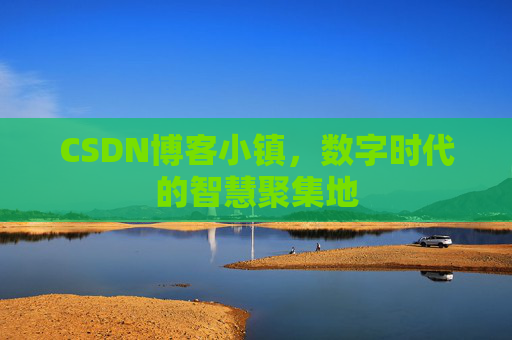 CSDN博客小镇,数字时代的智慧聚集地